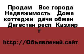 Продам - Все города Недвижимость » Дома, коттеджи, дачи обмен   . Дагестан респ.,Кизляр г.